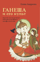 Книга "Ганеша и его культ. Происхождение, иконография, мифология", Елена Андреева Книга "Ганеша и его культ. Происхождение, иконография, мифология", Елена Андреева