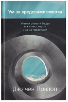 Книга "Ум за пределами смерти Учения о шести бардо в жизни, смерти и за их пределами", Дзогчен Понлоп Ринпоче Книга "Ум за пределами смерти Учения о шести бардо в жизни, смерти и за их пределами", Дзогчен Понлоп Ринпоче