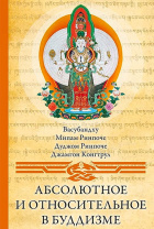 Книга "Абсолютное и относительное в буддизме", Васубандху, Мипам Ринпоче, Дуджом Ринпоче, Джамгон Конгтрул
